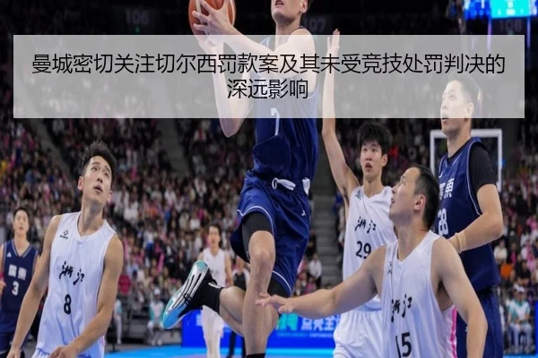 曼城密切关注切尔西罚款案及其未受竞技处罚判决的深远影响