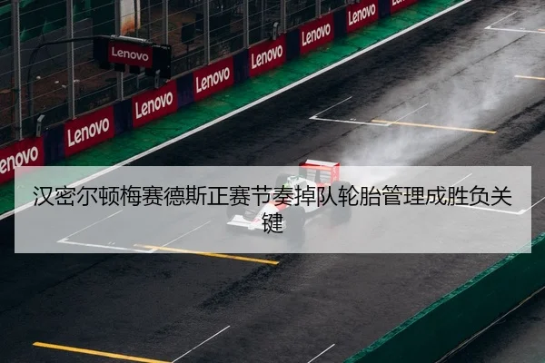 汉密尔顿梅赛德斯正赛节奏掉队轮胎管理成胜负关键